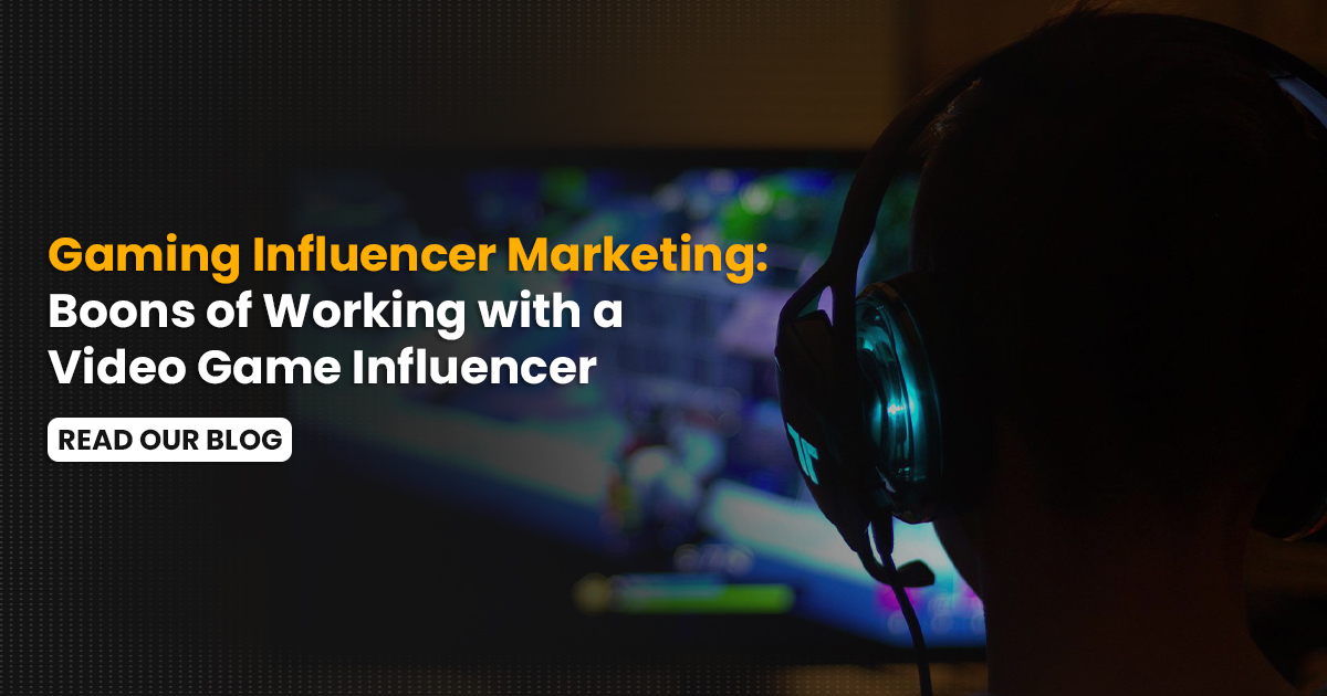 Gaming Influencer Marketing: Boons of Working with a Video Game Influencer